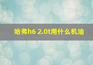 哈弗h6 2.0t用什么机油